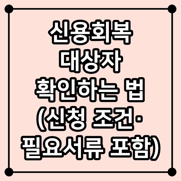 신용회복 대상자 확인하는 법 (신청 조건·필요서류 포함)