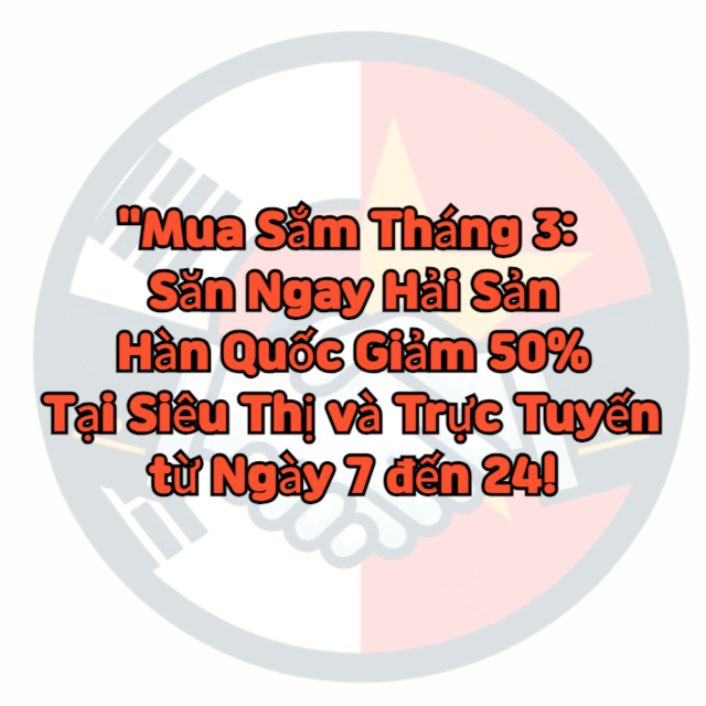 Mua Sắm Th&aacute;ng 3 Săn Ngay Hải Sản H&agrave;n Quốc Giảm 50% Tại Si&ecirc;u Thị v&agrave; Trực Tuyến từ Ng&agrave;y 7 đến 24!
