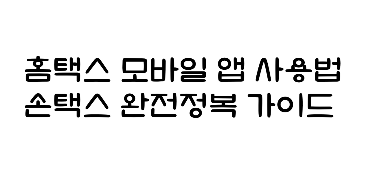 홈택스 모바일 앱 사용법 3분만에 끝내는 손택스 완전정복 가이드