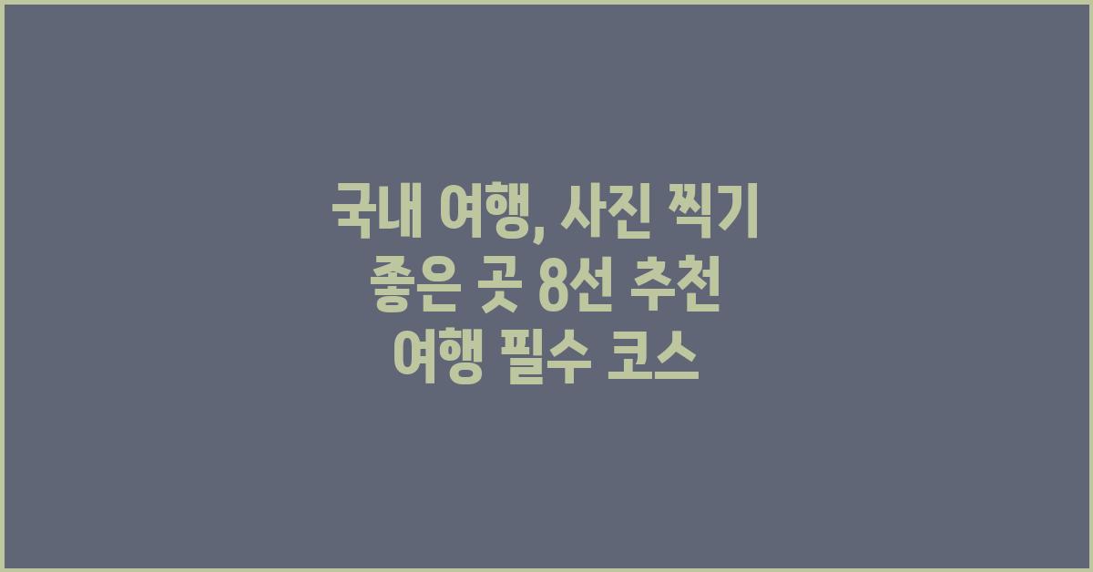 국내 여행, 사진 찍기 좋은 곳 8선