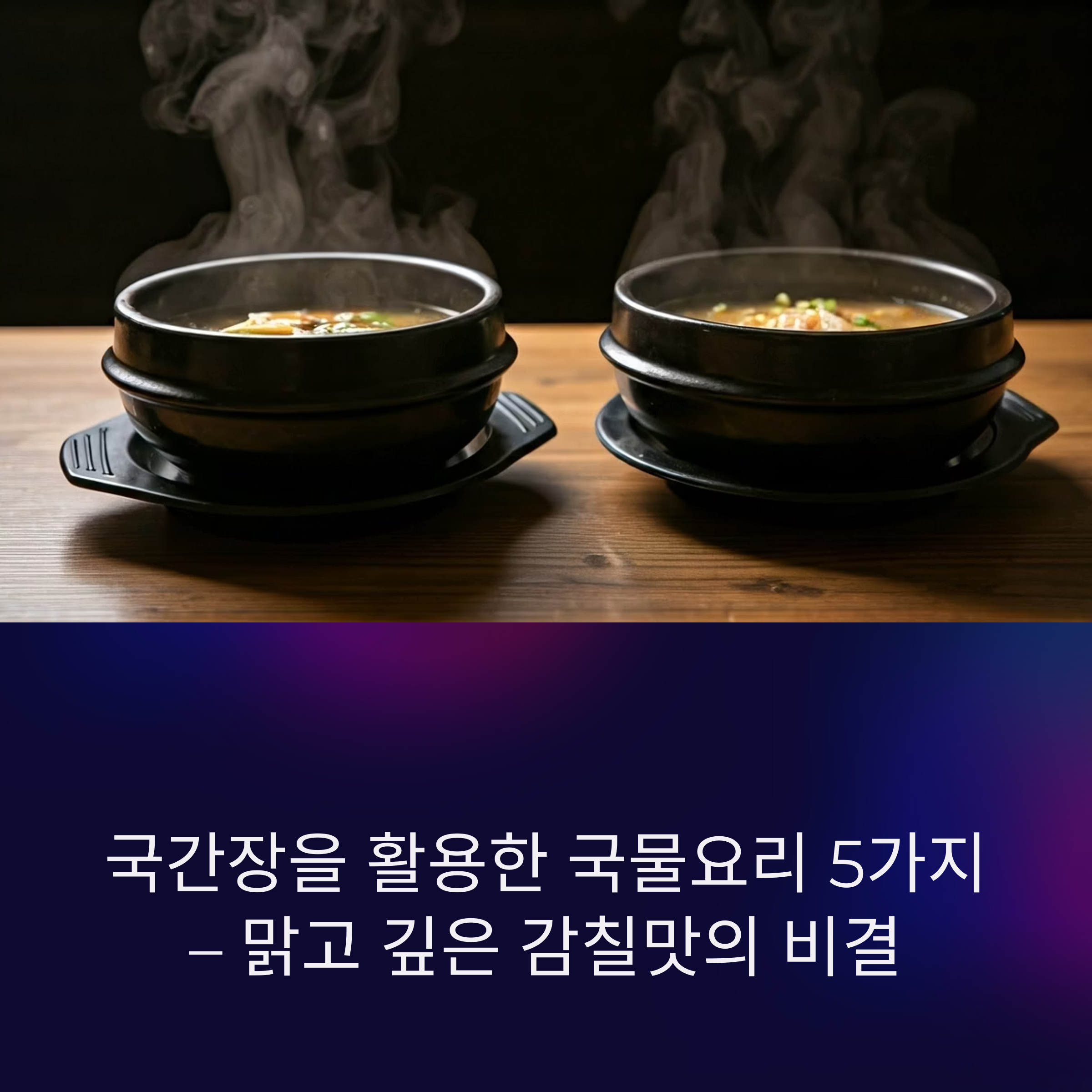 국간장을 활용한 국물요리 5가지 – 맑고 깊은 감칠맛의 비결