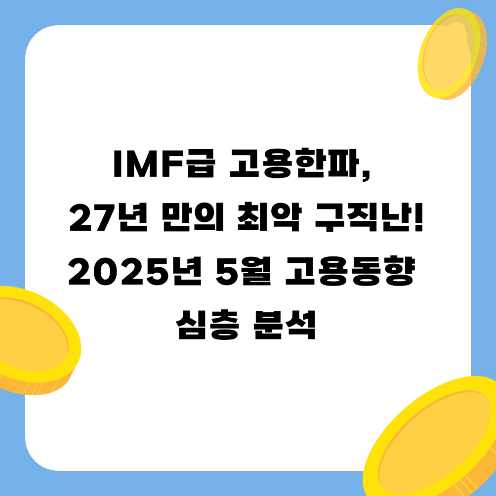 IMF급 고용한파, 27년 만의 최악 구직난! 2025년 5월 고용동향 심층 분석