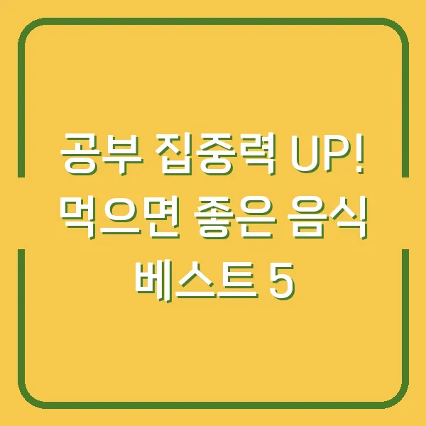 공부 집중력 UP! 먹으면 좋은 음식 베스트 5