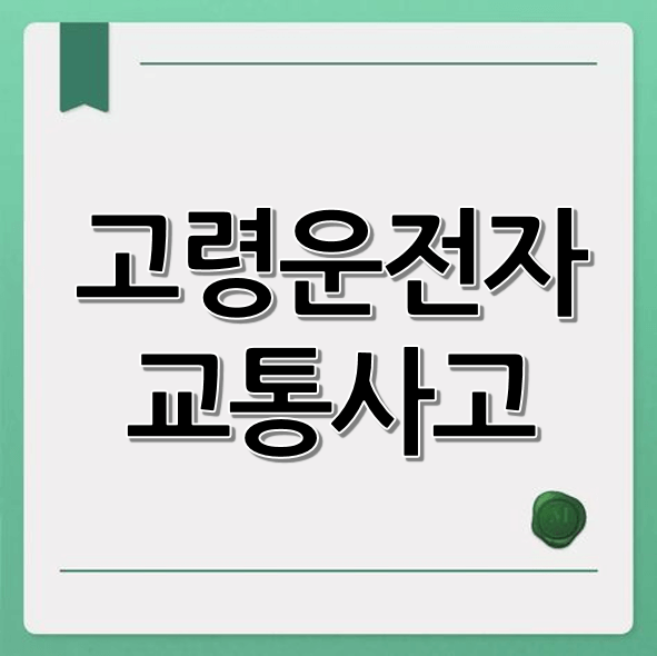 고령 운전자 교통사고 (유형별, 증가 원인, 예방 방안)