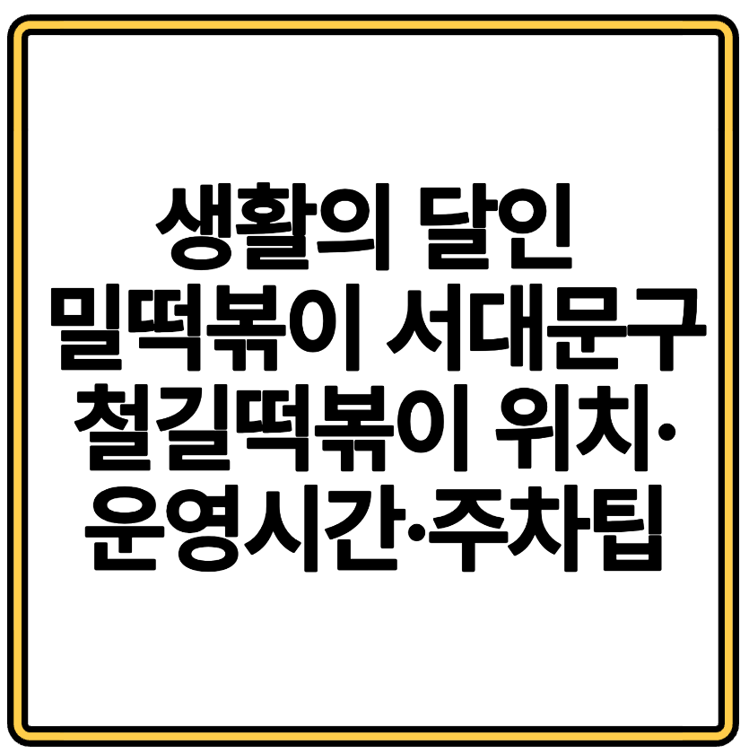 생활의 달인 밀떡볶이 서대문구 철길떡볶이 위치&middot;운영시간&middot;주차팁
