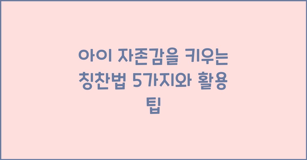 아이 자존감을 키우는 칭찬법