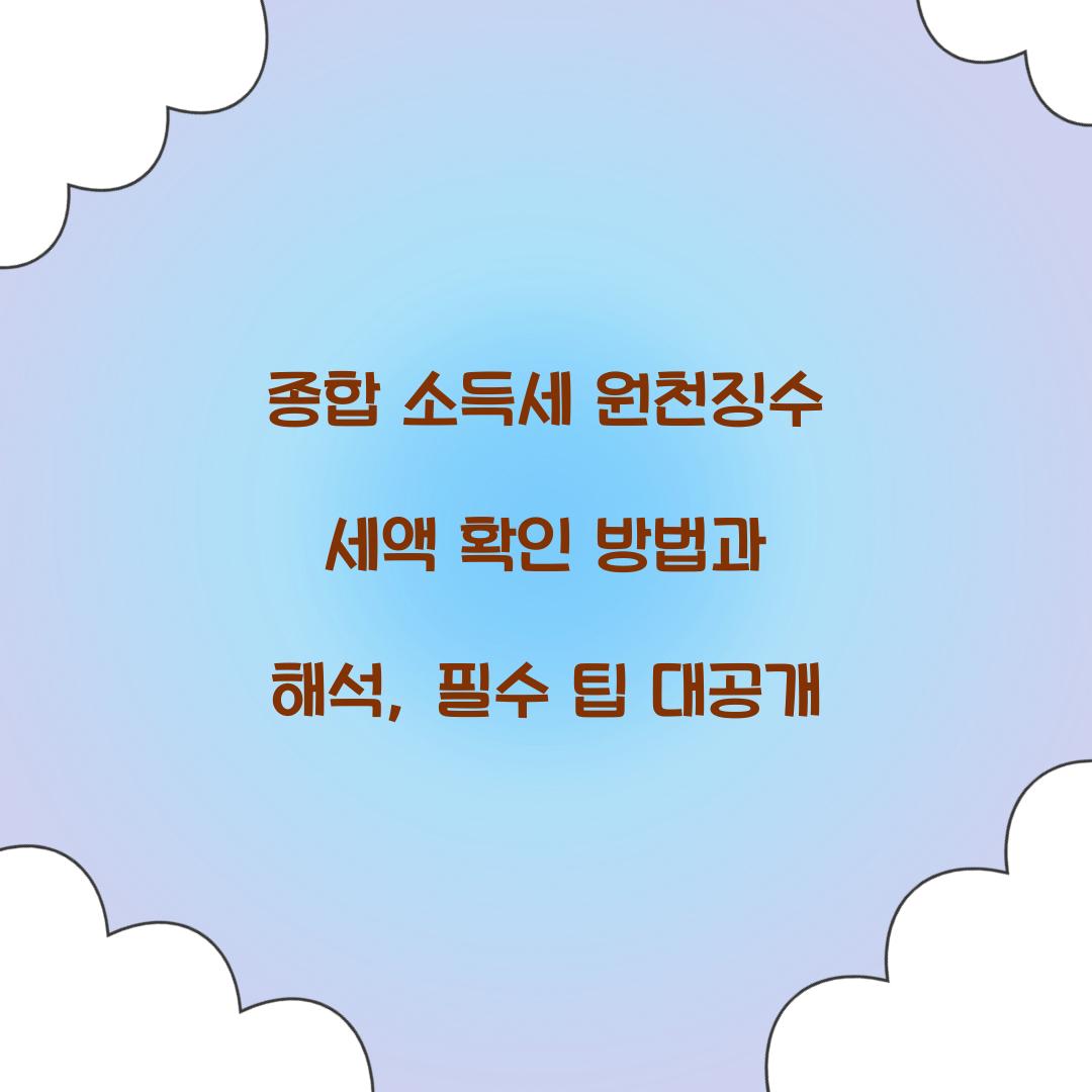 종합 소득세 원천징수 세액 확인 방법과 해석