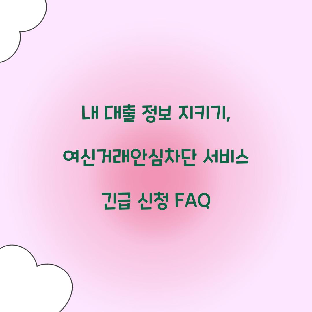 내 대출 정보 지키기: 여신거래안심차단서비스 긴급 신청 가이드
