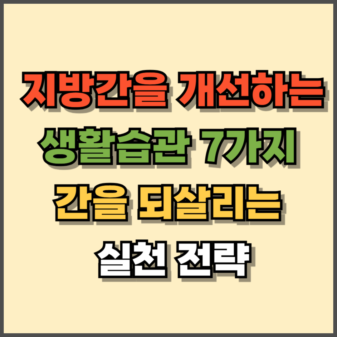 지방간을 개선하는 생활습관 7가지 &ndash; 간을 되살리는 실천 전략