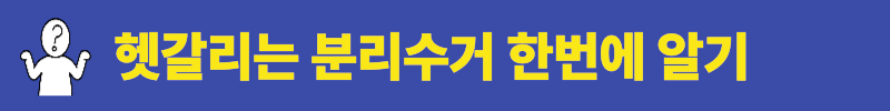 헷갈리는 분리수거 제대로 알기