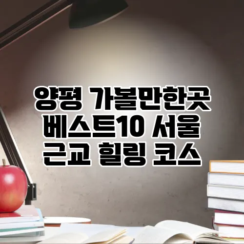 양평 가볼만한곳 베스트10 서울 근교 힐링 코스
