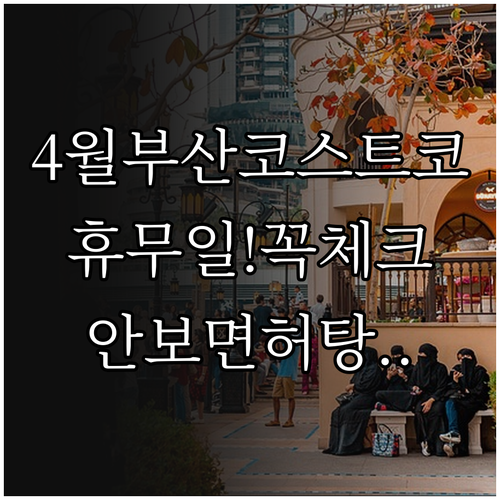 4월 코스트코 부산점 방문 전 확인해..