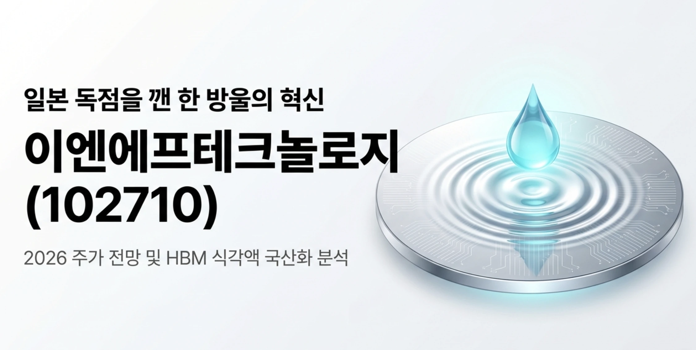 이엔에프테크놀로지 주가 전망: 일본이 독점하던 HBM 식각액을 국산화한 이엔에프테크놀로지(102710)의 2026년 주가 전망 대표 이미지. 반도체 웨이퍼 위에 떨어지는 한 방울의 식각액과 퍼지는 파동으로 공정약품 강자의 기술 혁신을 표현했으며, 블로그의 이엔에프테크놀로지 주가 전망과 HBM 식각액 국산화 분석 주제를 시각적으로 전달함