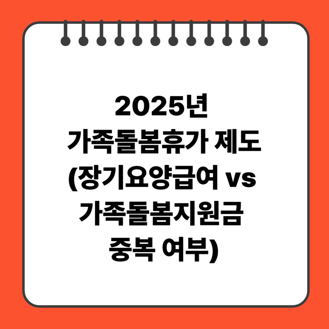 2025년 가족돌봄휴가 제도(장기요양급여 vs 가족돌봄지원금 중복 가능?)