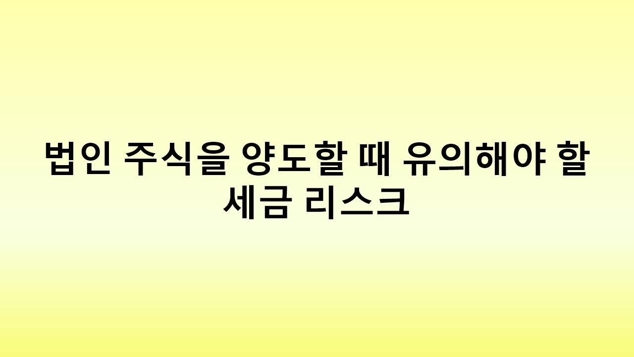 법인 주식 양도, 세금 폭탄 피하는 법! 증여세 &amp; 양도소득세 총정리