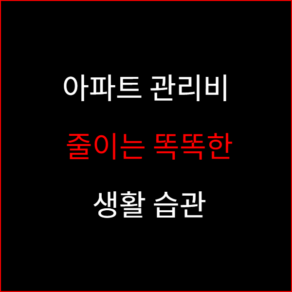 아파트 관리비 줄이는 똑똑한 생활 습관