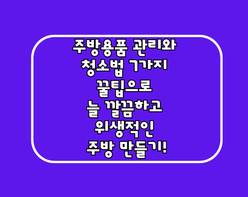 주방용품 관리와 청소법 – 7가지 꿀팁으로 늘 깔끔하고 위생적인 주방 만들기!