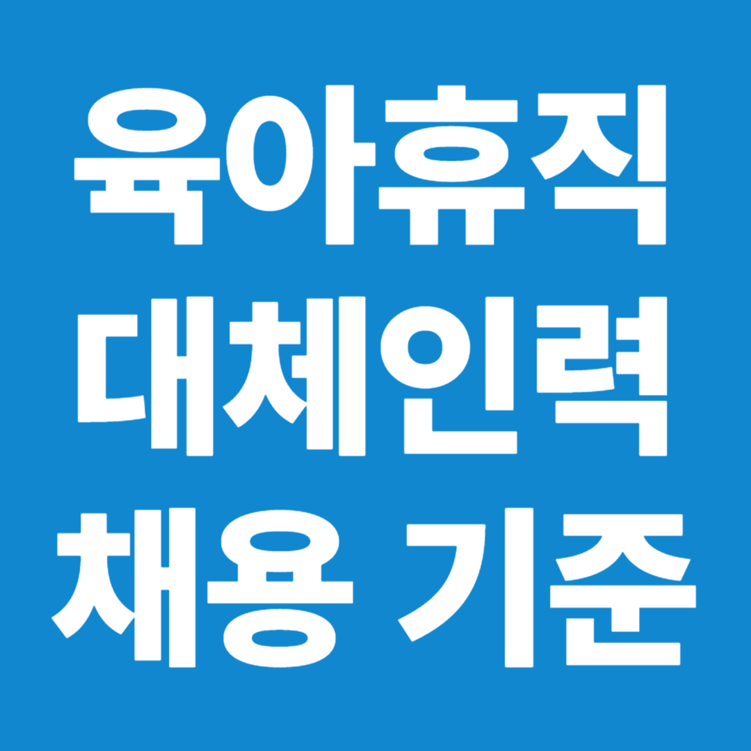 육아휴직 대체인력 채용 기준 인수인계 업무조정 근로자 보호 가이드