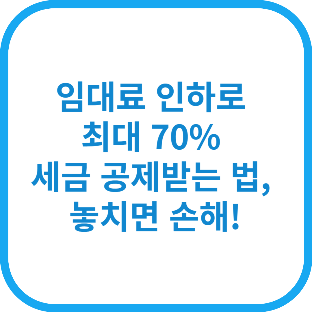 임대료 인하로 최대 70% 세금 공제받는 법, 놓치면 손해!