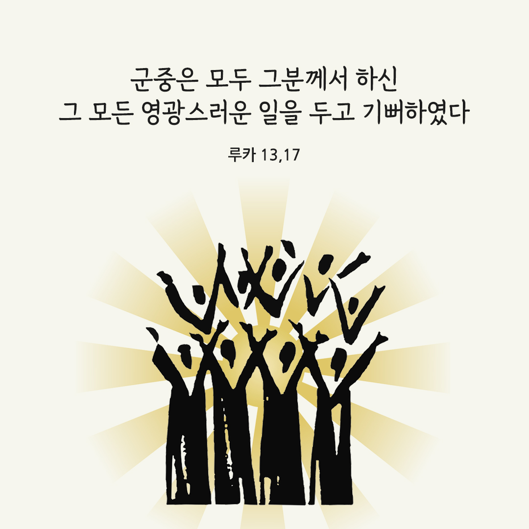 군중은 모두 그분께서 하신 그 모든 영광스러운 일을 두고 기뻐하였다. (루카 13,17)