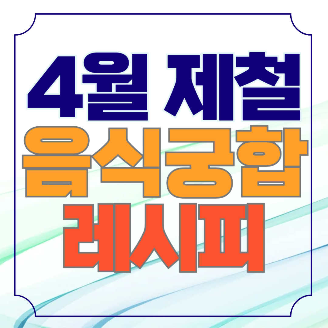 4월 제철 음식 궁합이 좋은 레시피 10가지