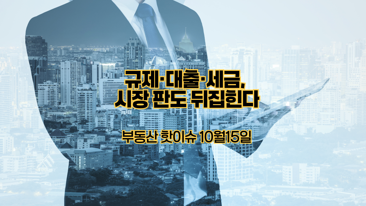 부동산 핫이슈 10월15일|규제·대출·세금, 시장 판도 뒤집힌다