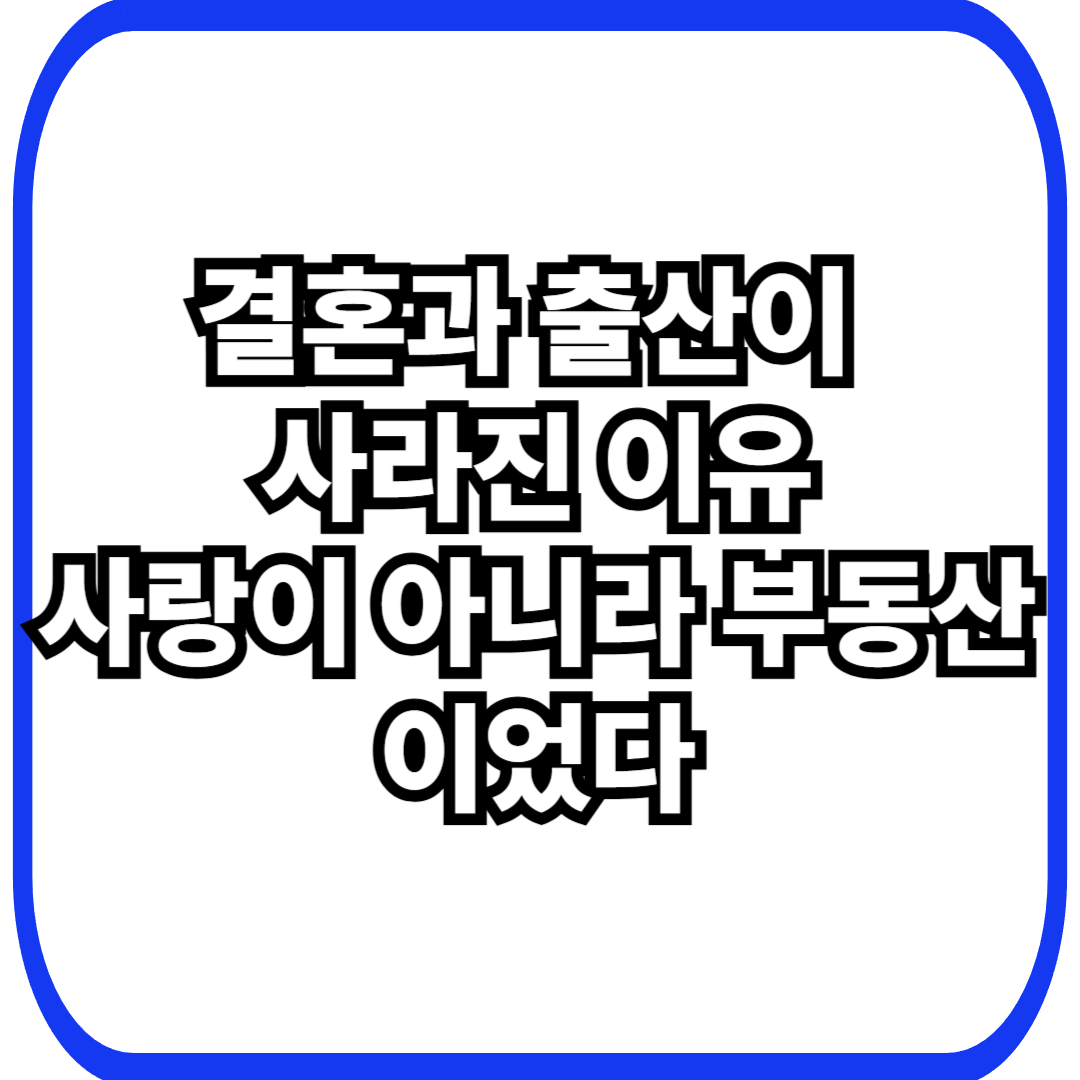 부동산 제도가 결혼과 출산을 구조적으로 가로막는 방식