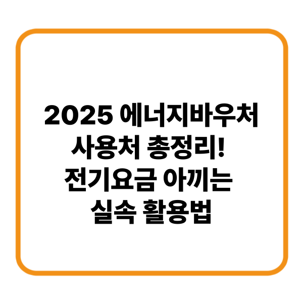 2025 에너지바우처 사용처 총정리! 전기요금 아끼는 실속 활용법