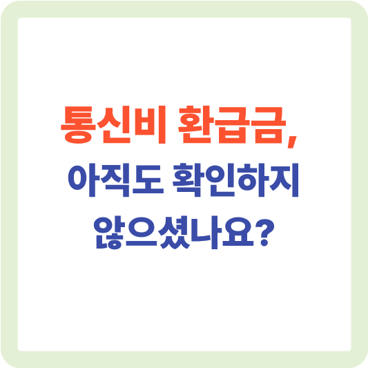 통신비 환급금, 혹시 놓치고 계신 건 아닌가요?