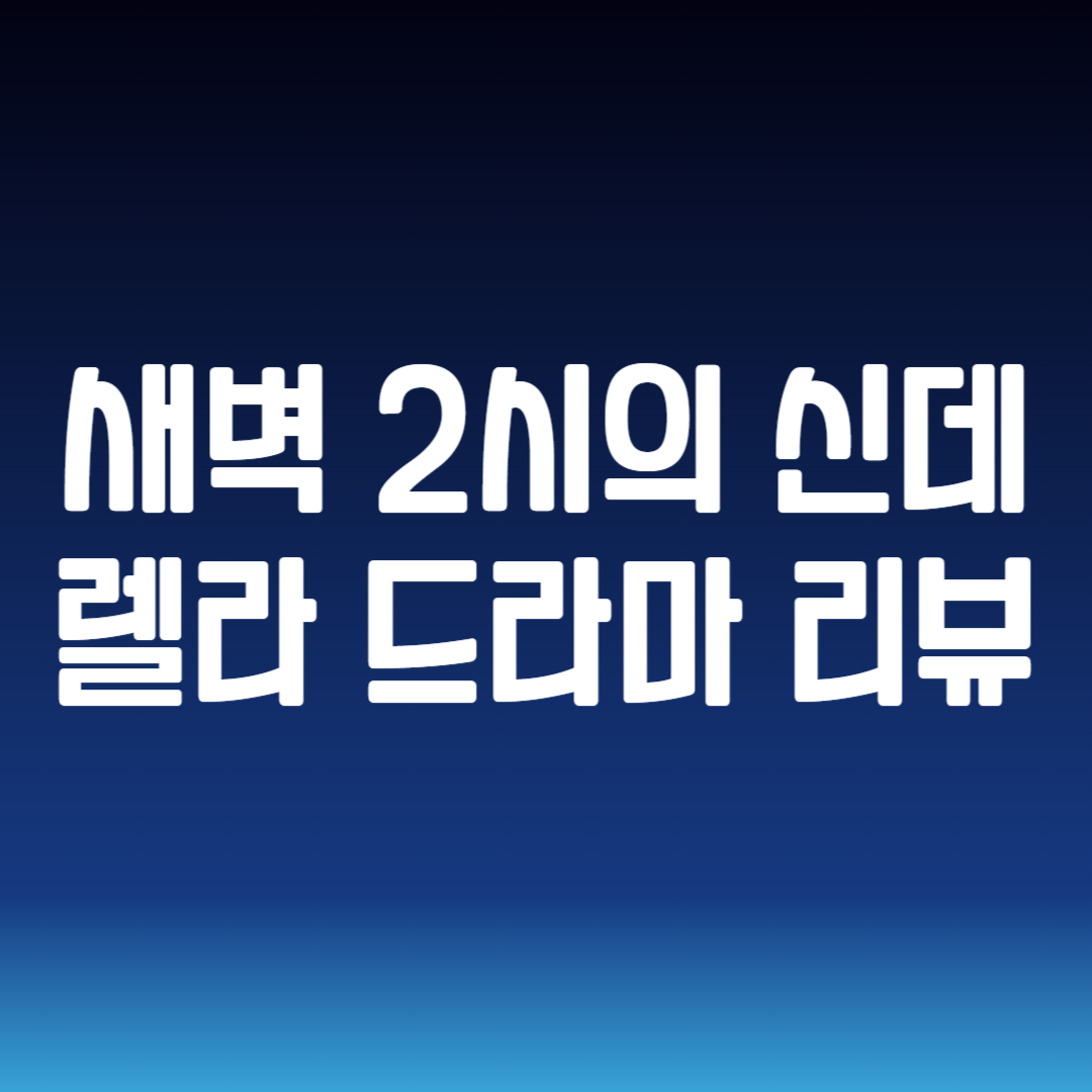 새벽 2시의 신데렐라 드라마 리뷰