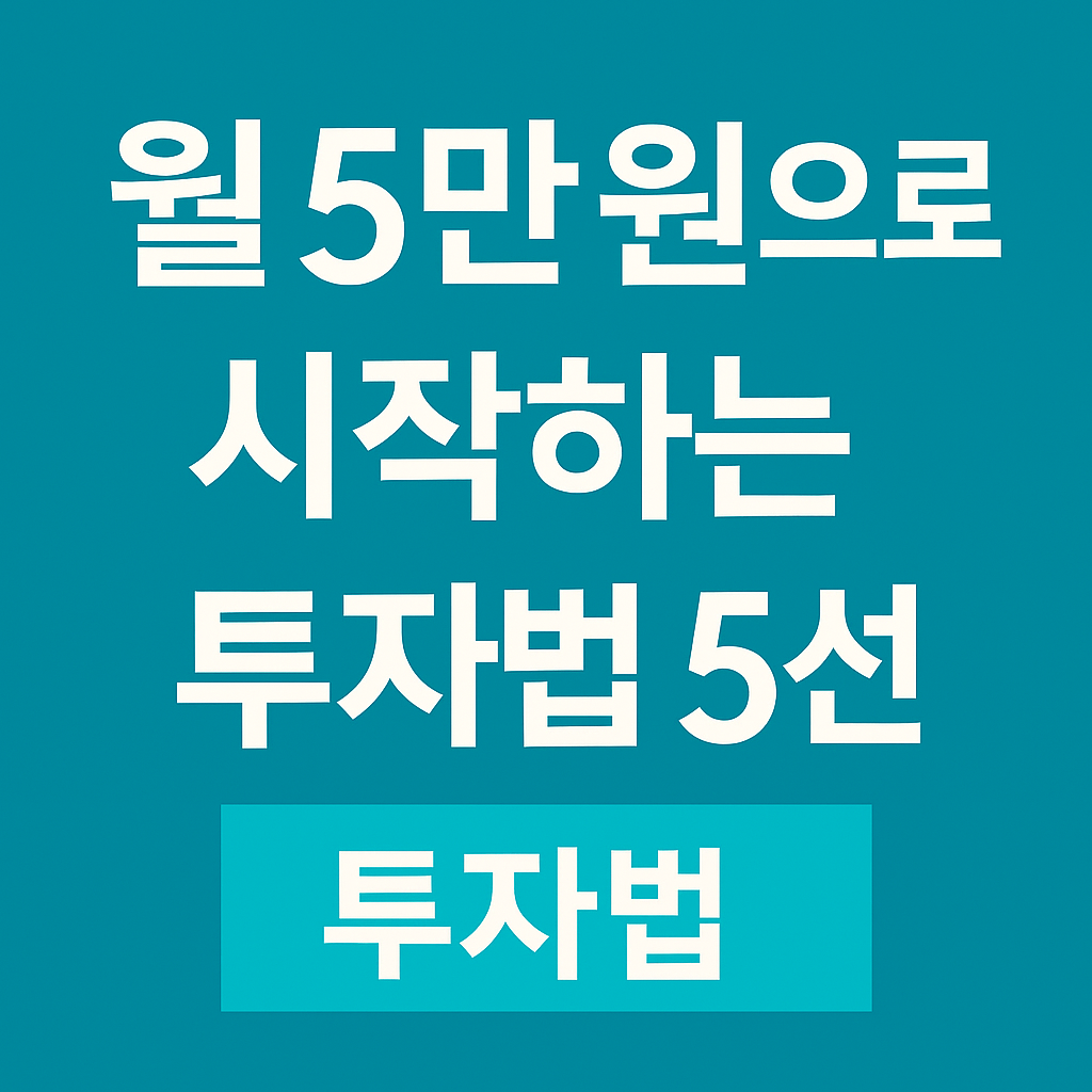 월 5만 원으로 시작하는 투자법 5선: 2025년 소액투자 완전 가이드
