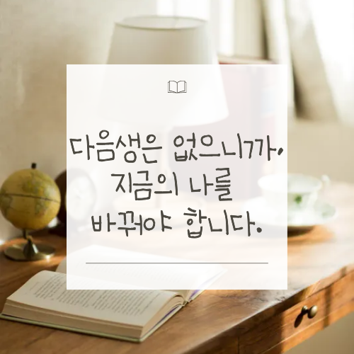 다음생은 없으니까, 지금의 나를 바꿔야 합니다.