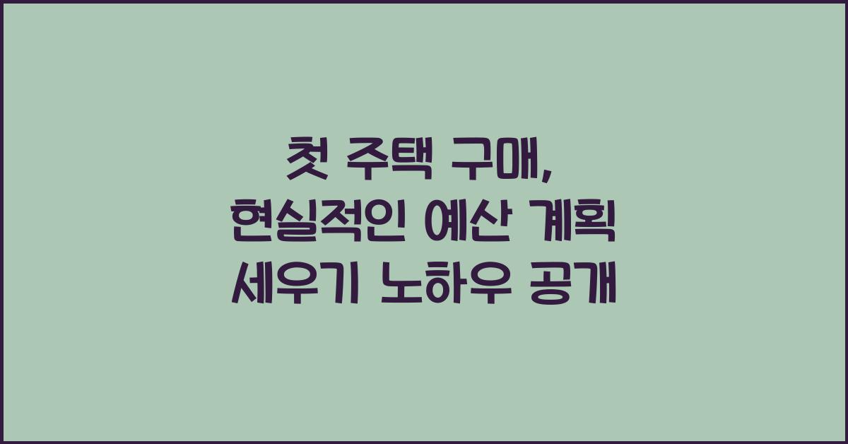 첫 주택 구매, 현실적인 예산 계획 세우기