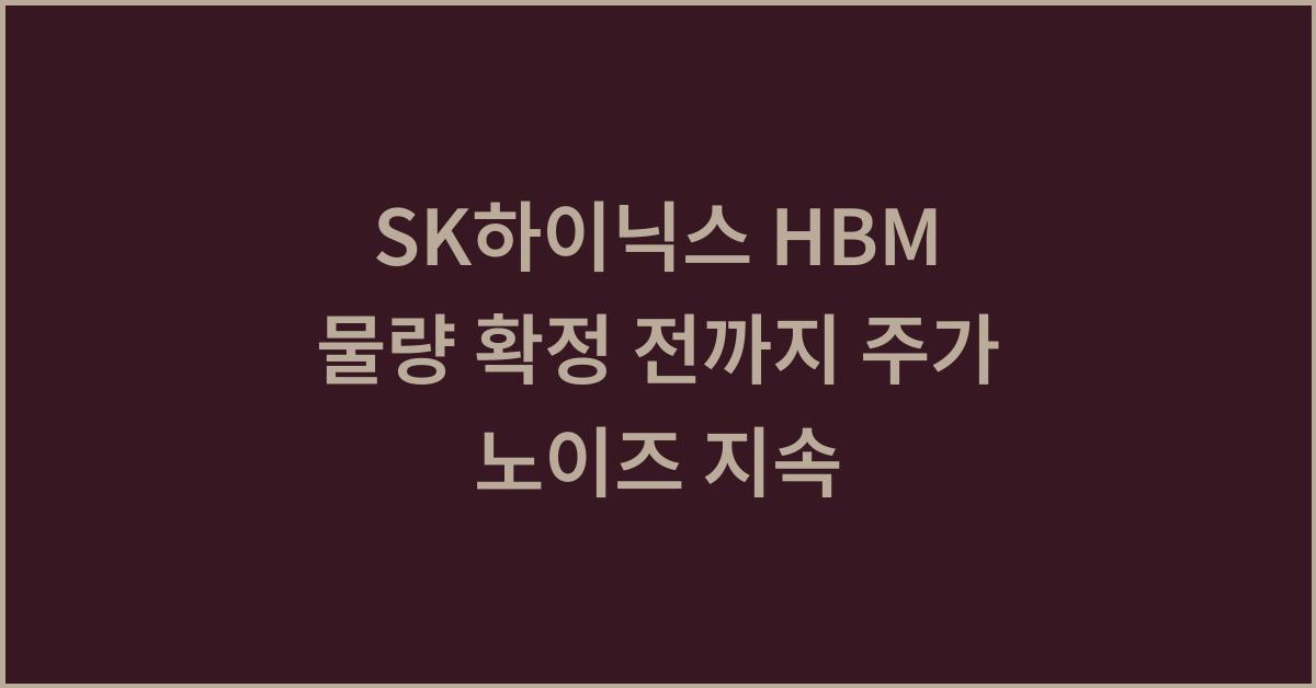 SK하이닉스 HBM 물량 확정 전까지 주가 노이즈 지속