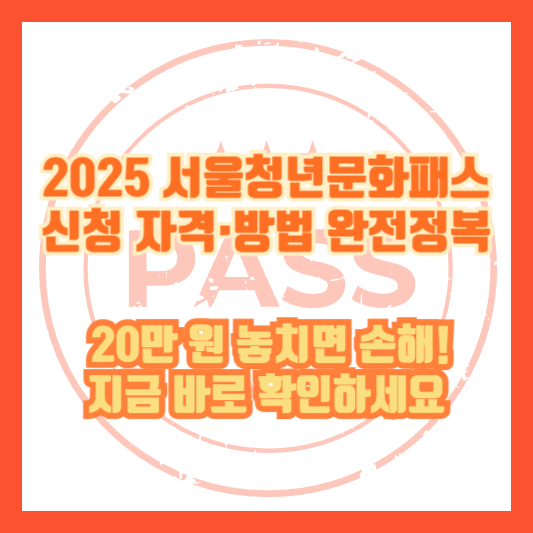 [2025 서울청년문화패스 신청 자격&middot;방법 완전정복] &ldquo;20만 원 놓치면 손해! 지금 바로 확인하세요