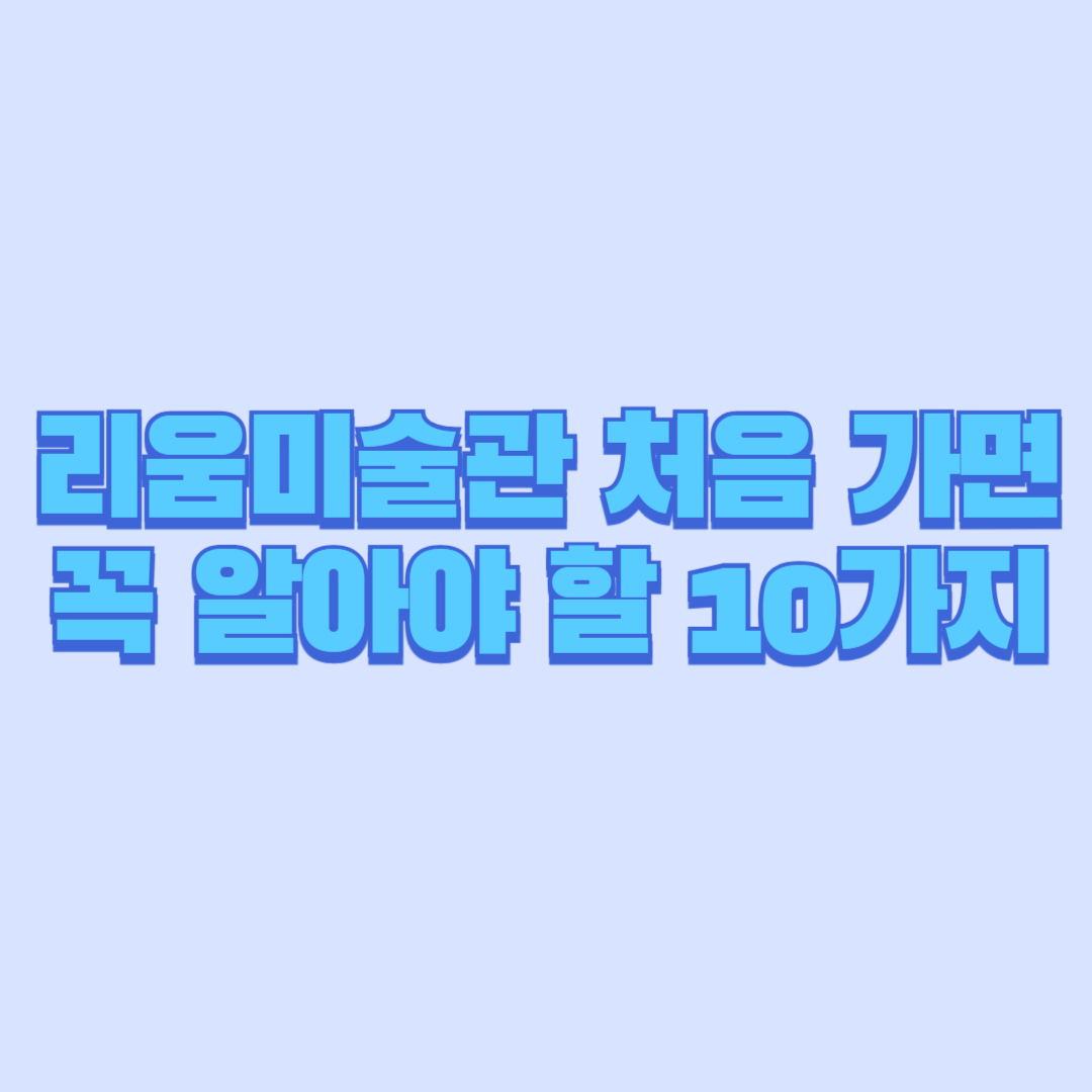 리움미술관 처음 가면 꼭 알아야 할 10가지