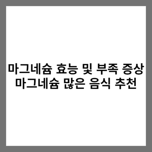 마그네슘 효능 및 부족 증상 마그네슘 많은 음식 추천
