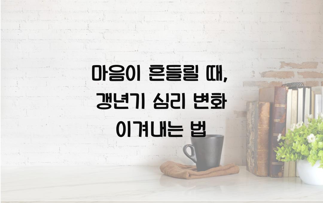 마음이 흔들릴 때, 갱년기 심리 변화 대처법