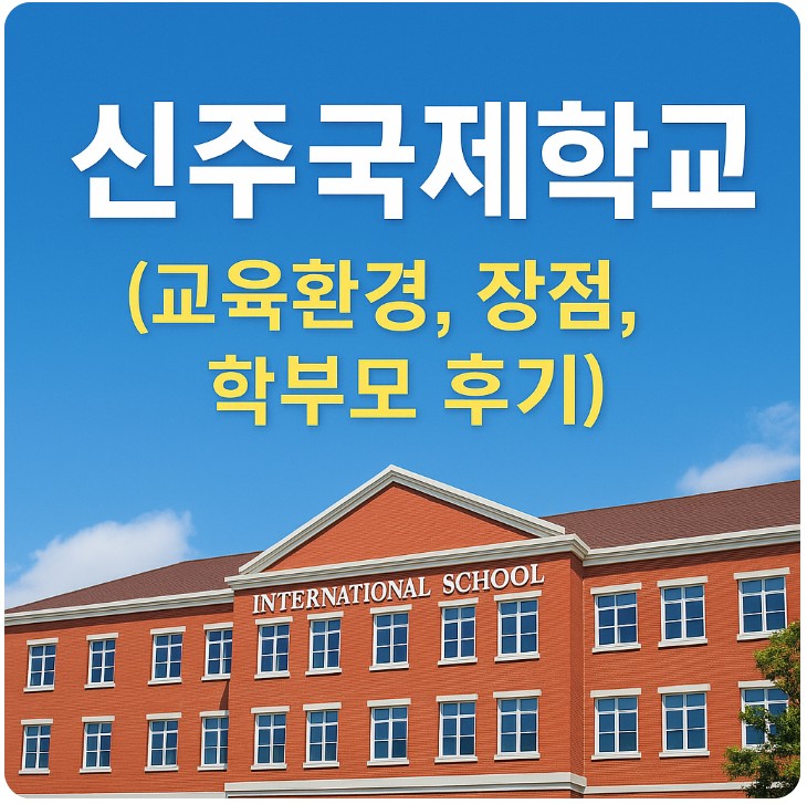 신주 국제학교 ( 교육환경, 장점, 학부모 후기 ) 관련