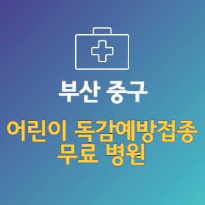 부산 중구 어린이 독감예방접종 무료 병원 (인플루엔자 무료 접종 대상 날짜)