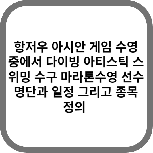 항저우 아시안 게임 수영 중에서 다이빙 아티스틱 스위밍 수구 마라톤수영 선수명단과 일정 그리고 종목 정의