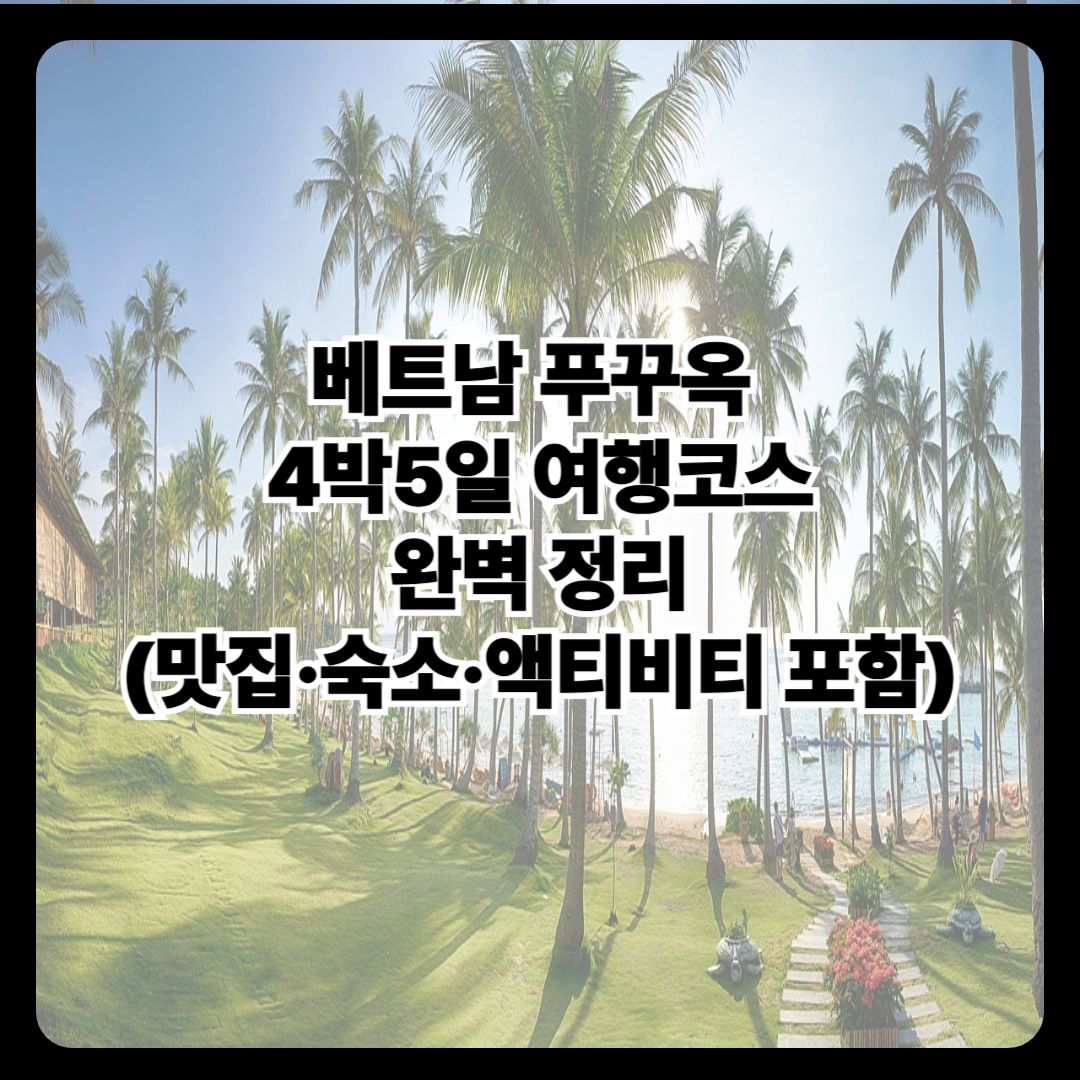 베트남 푸꾸옥 4박5일 여행코스 완벽 정리 (맛집·숙소·액티비티 포함)