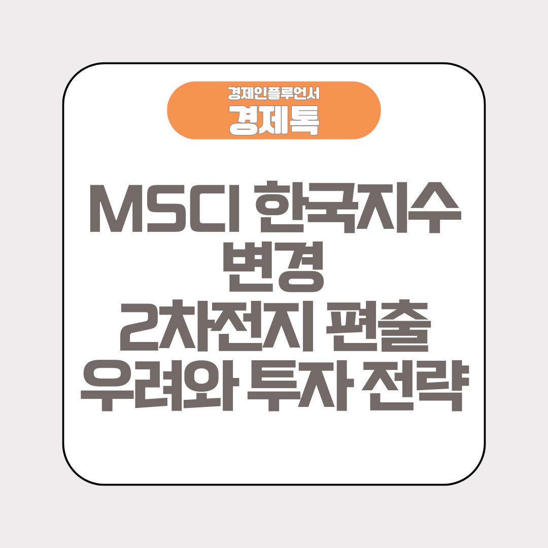 경제톡 로고 - MSCI 한국지수 변경 2차전지 편출 우려와 투자 전략
