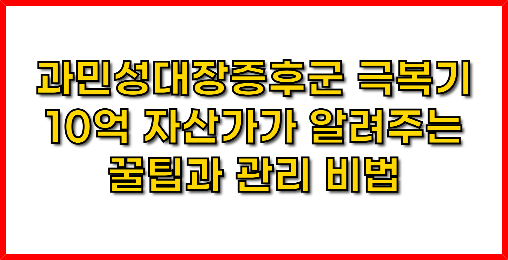과민성대장증후군 극복기- 10억 자산가가 알려주는 꿀팁과 관리 비법