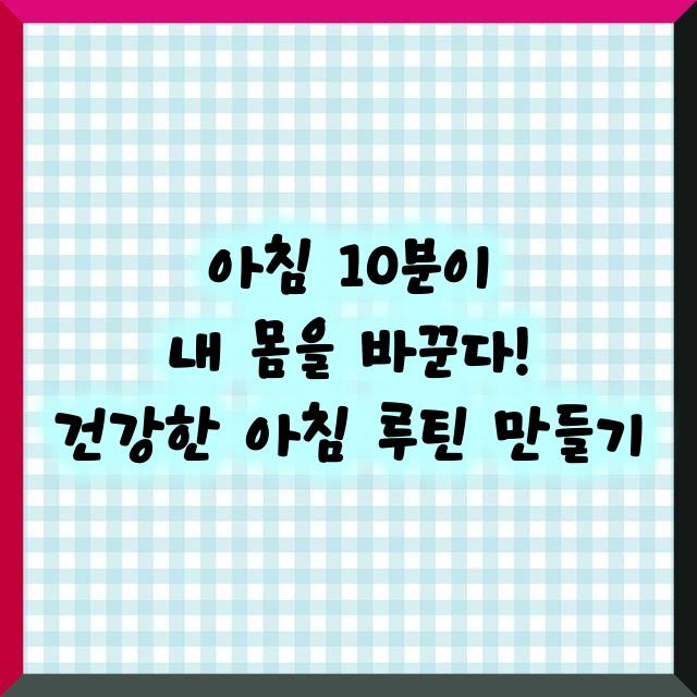 아침 10분이 내 몸을 바꾼다! 건강한 아침 루틴 만들기