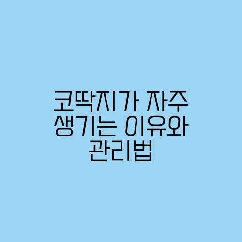 코딱지가 자주 생기는 이유와 관리법