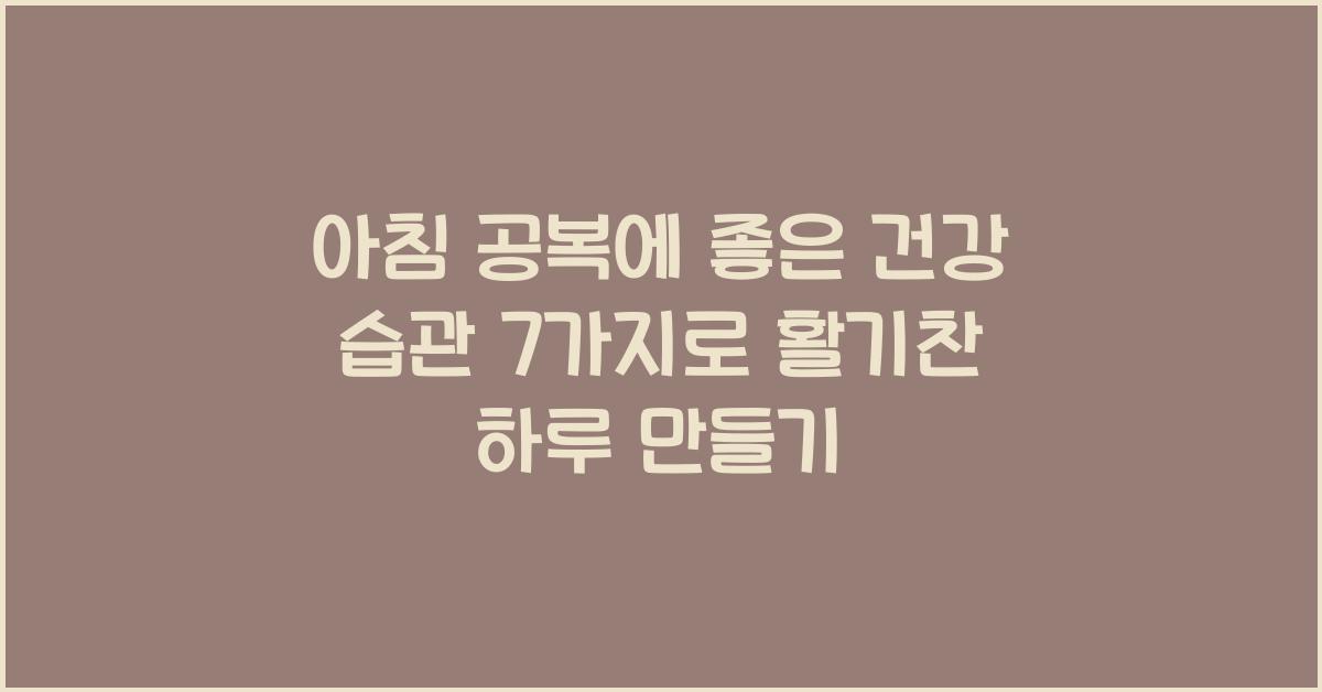 아침 공복에 좋은 건강 습관 7가지