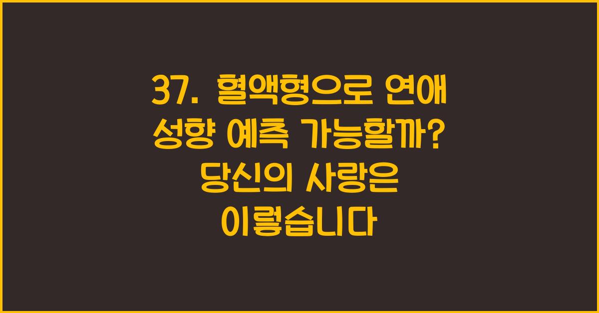 37. 혈액형으로 연애 성향 예측 가능할까?