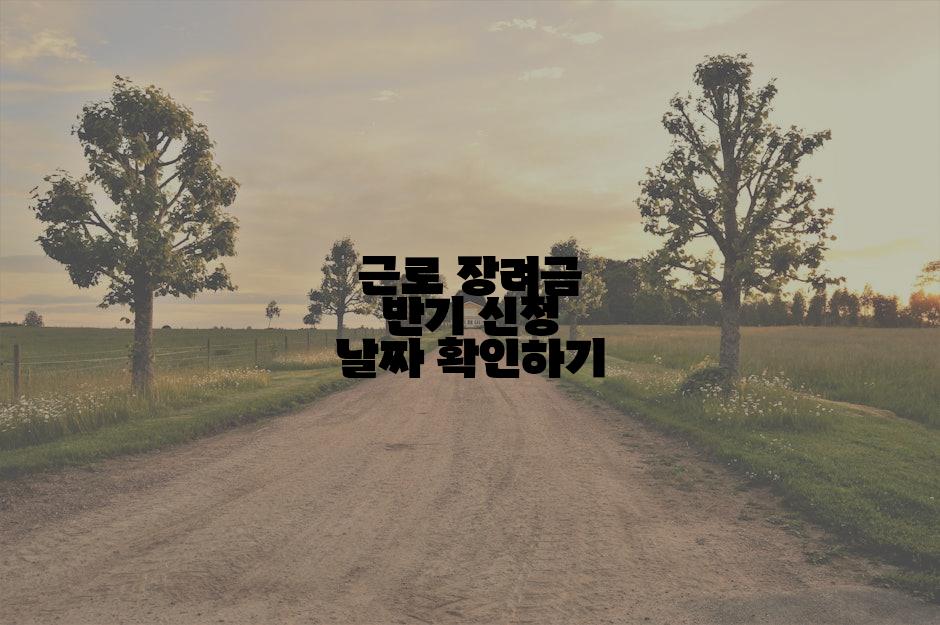 근로 장려금 반기 신청 날짜 확인하기