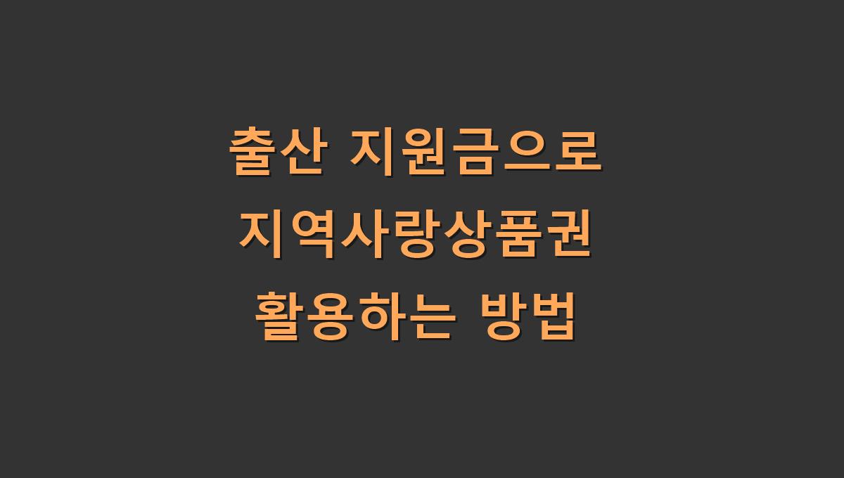 출산 지원금으로 지역사랑상품권 활용하는 방법